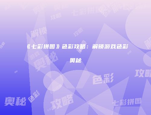 《七彩拼图》色彩攻略：解锁游戏色彩奥秘