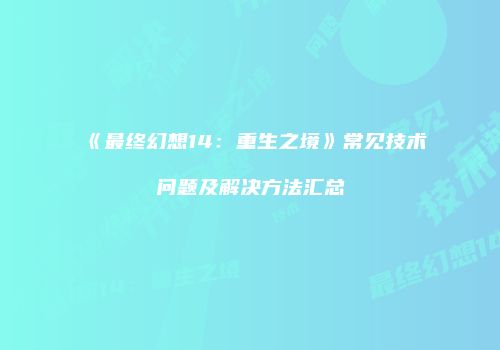 《最终幻想14：重生之境》常见技术问题及解决方法汇总