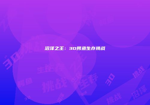 沼泽之王：3D鳄鱼生存挑战