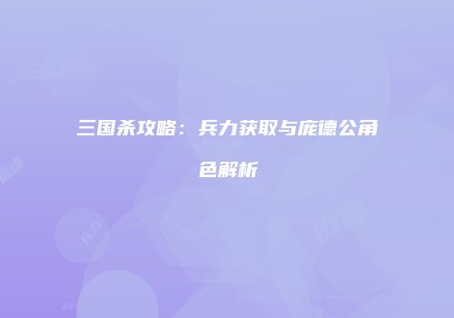 三国杀攻略：兵力获取与庞德公角色解析