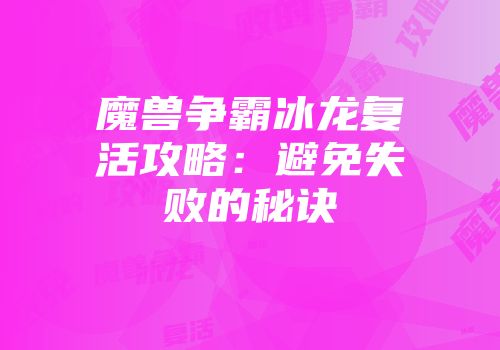 魔兽争霸冰龙复活攻略：避免失败的秘诀