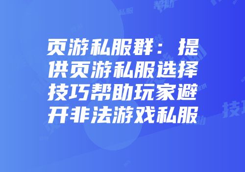 页游私服群：提供页游私服选择技巧帮助玩家避开非法游戏私服