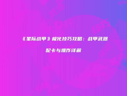 《星际战甲》极化技巧攻略：战甲武器配卡与操作详解
