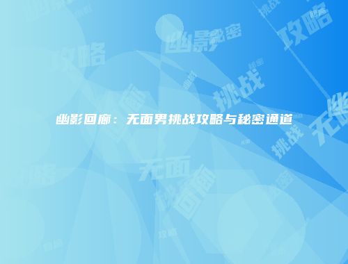 幽影回廊：无面男挑战攻略与秘密通道