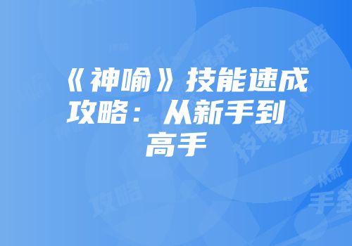 《神喻》技能速成攻略：从新手到高手