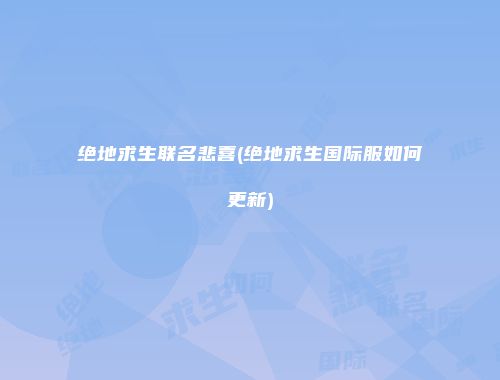 绝地求生联名悲喜(绝地求生国际服如何更新)