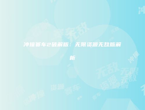 冲撞赛车2破解版：无限资源无敌版解析