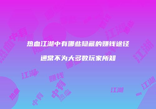 热血江湖中有哪些隐藏的赚钱途径通常不为大多数玩家所知