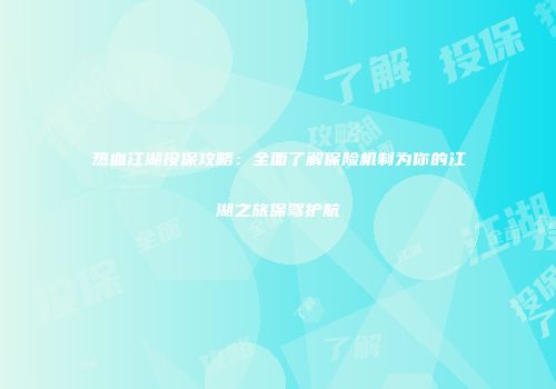 热血江湖投保攻略：全面了解保险机制为你的江湖之旅保驾护航