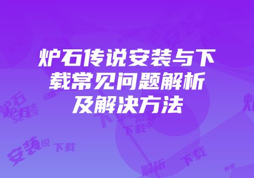 炉石传说安装与下载常见问题解析及解决方法