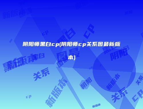 阴阳师黑白cp(阴阳师cp关系图最新版本)