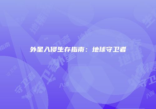 外星入侵生存指南：地球守卫者