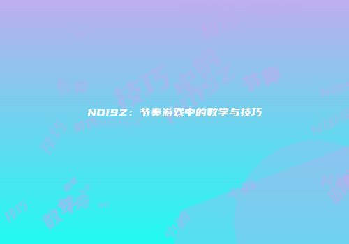 NOISZ：节奏游戏中的数学与技巧