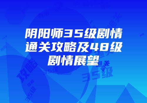 阴阳师35级剧情通关攻略及48级剧情展望
