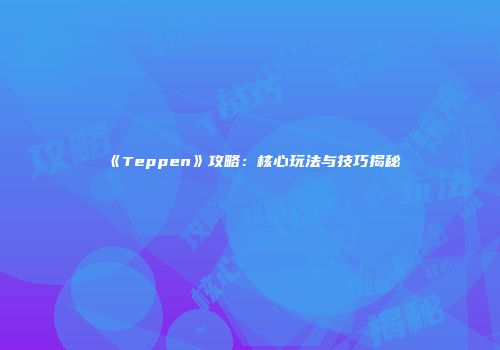 《Teppen》攻略：核心玩法与技巧揭秘