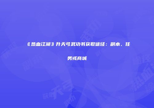 《热血江湖》升天弓武功书获取途径：副本、任务或商城