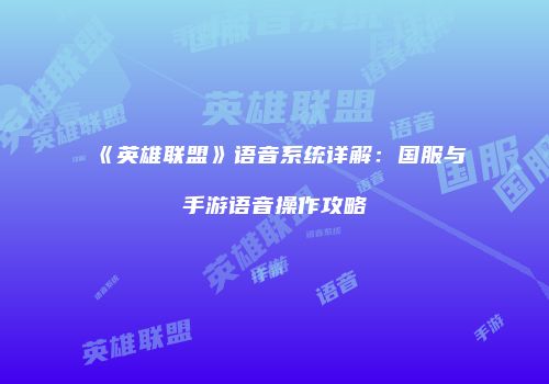 《英雄联盟》语音系统详解：国服与手游语音操作攻略