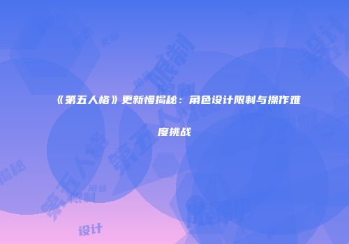 《第五人格》更新慢揭秘：角色设计限制与操作难度挑战