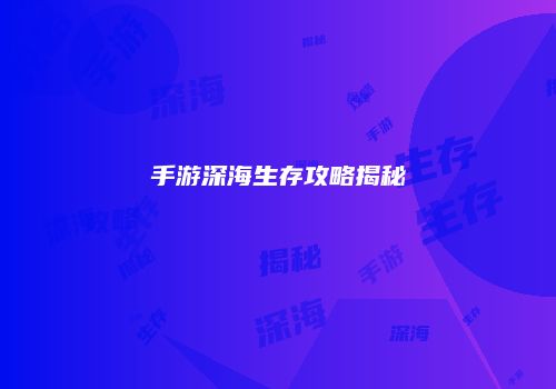 手游深海生存攻略揭秘