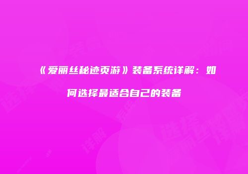 《爱丽丝秘迹页游》装备系统详解：如何选择最适合自己的装备