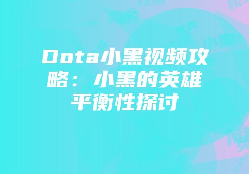 Dota小黑视频攻略：小黑的英雄平衡性探讨