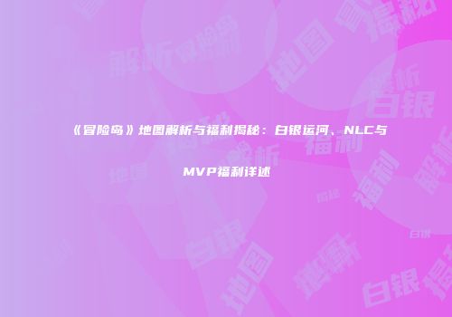 《冒险岛》地图解析与福利揭秘：白银运河、NLC与MVP福利详述