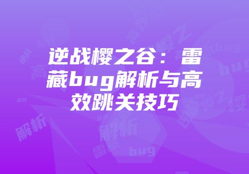 逆战樱之谷：雷藏bug解析与高效跳关技巧