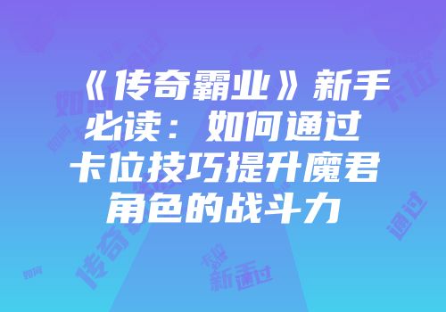 《传奇霸业》新手必读：如何通过卡位技巧提升魔君角色的战斗力