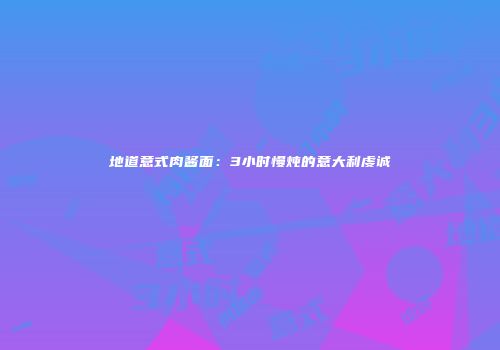 地道意式肉酱面：3小时慢炖的意大利虔诚