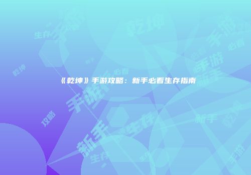 《乾坤》手游攻略：新手必看生存指南