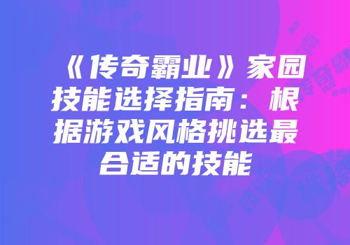 《传奇霸业》家园技能选择指南：根据游戏风格挑选最合适的技能
