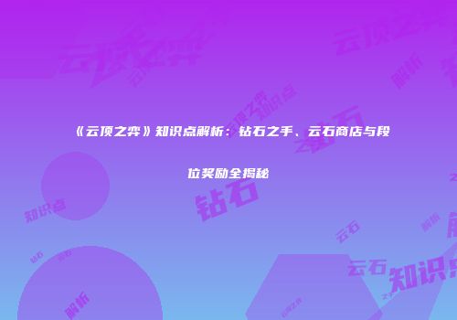 《云顶之弈》知识点解析：钻石之手、云石商店与段位奖励全揭秘