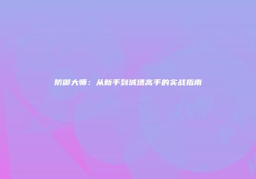 防御大师：从新手到城墙高手的实战指南