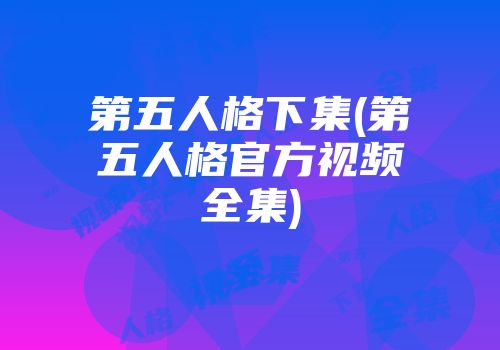 第五人格下集(第五人格官方视频全集)