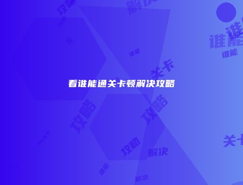 看谁能通关卡顿解决攻略