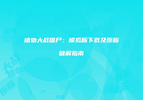 植物大战僵尸：模拟版下载及原版破解指南