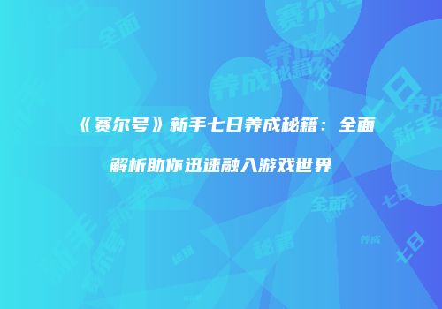 《赛尔号》新手七日养成秘籍:全面解析助你迅速融入游戏世界