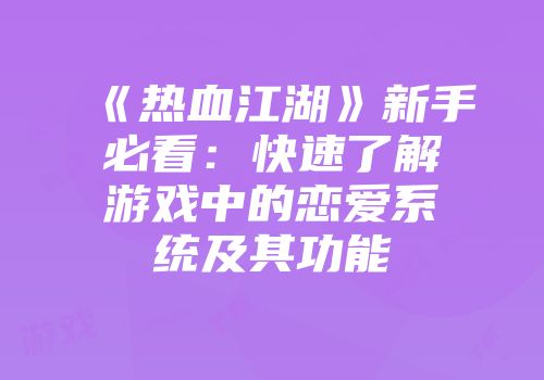 《热血江湖》新手必看:快速了解游戏中的恋爱系统及其功能