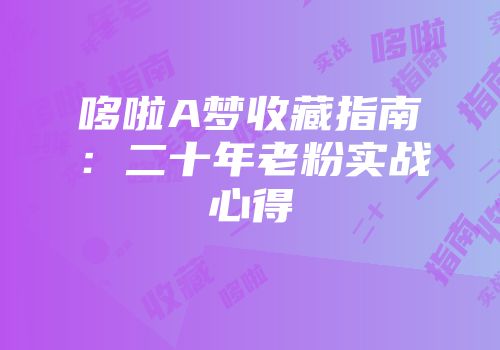 哆啦A梦收藏指南：二十年老粉实战心得