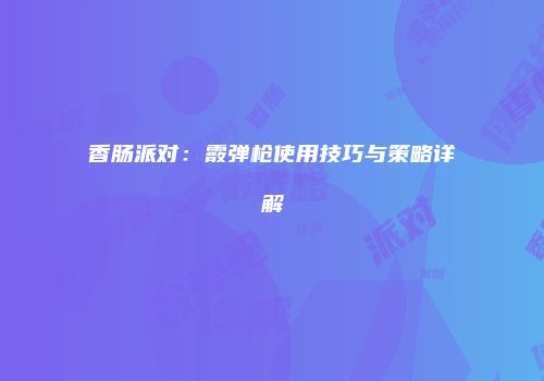 香肠派对：霰弹枪使用技巧与策略详解