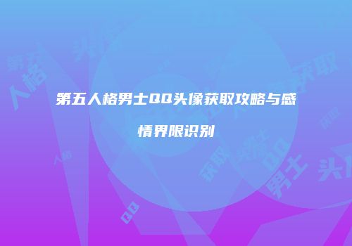 第五人格男士QQ头像获取攻略与感情界限识别