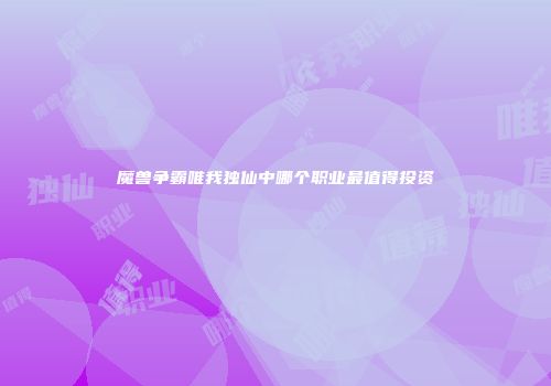 魔兽争霸唯我独仙中哪个职业最值得投资