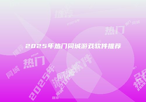 2025年热门同城游戏软件推荐