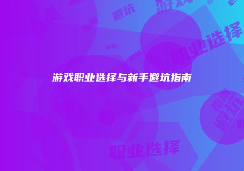 游戏职业选择与新手避坑指南