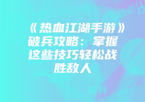 《热血江湖手游》破兵攻略:掌握这些技巧轻松战胜敌人