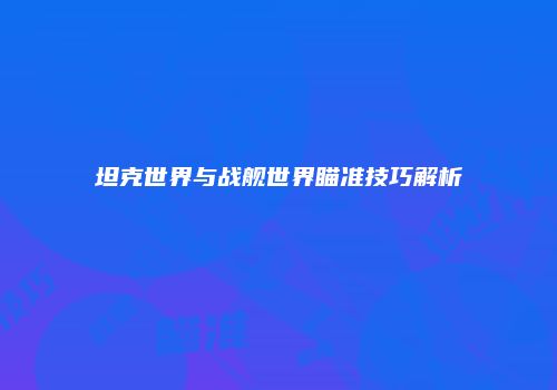 坦克世界与战舰世界瞄准技巧解析