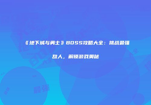 《地下城与勇士》BOSS攻略大全：挑战最强敌人，解锁游戏奥秘