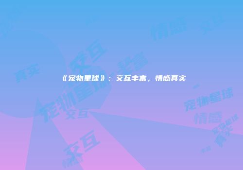 《宠物星球》：交互丰富，情感真实
