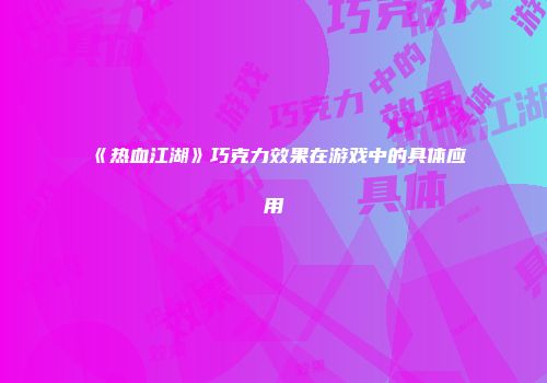 《热血江湖》巧克力效果在游戏中的具体应用