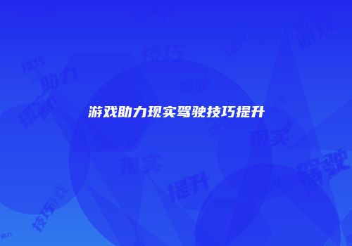 游戏助力现实驾驶技巧提升